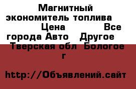 Магнитный экономитель топлива Fuel Saver › Цена ­ 1 190 - Все города Авто » Другое   . Тверская обл.,Бологое г.